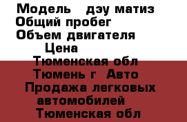  › Модель ­ дэу матиз › Общий пробег ­ 89 000 › Объем двигателя ­ 1 › Цена ­ 105 000 - Тюменская обл., Тюмень г. Авто » Продажа легковых автомобилей   . Тюменская обл.